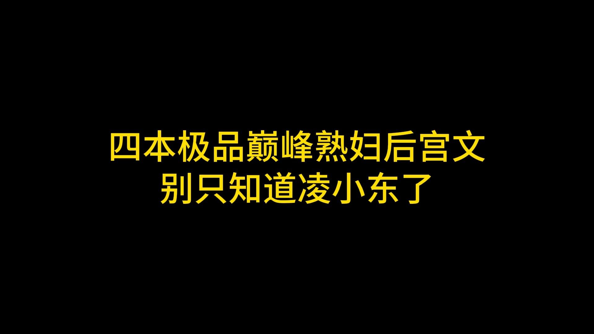 四本极品巅峰熟妇后宫文 别只知道凌小东了哔哩哔哩bilibili