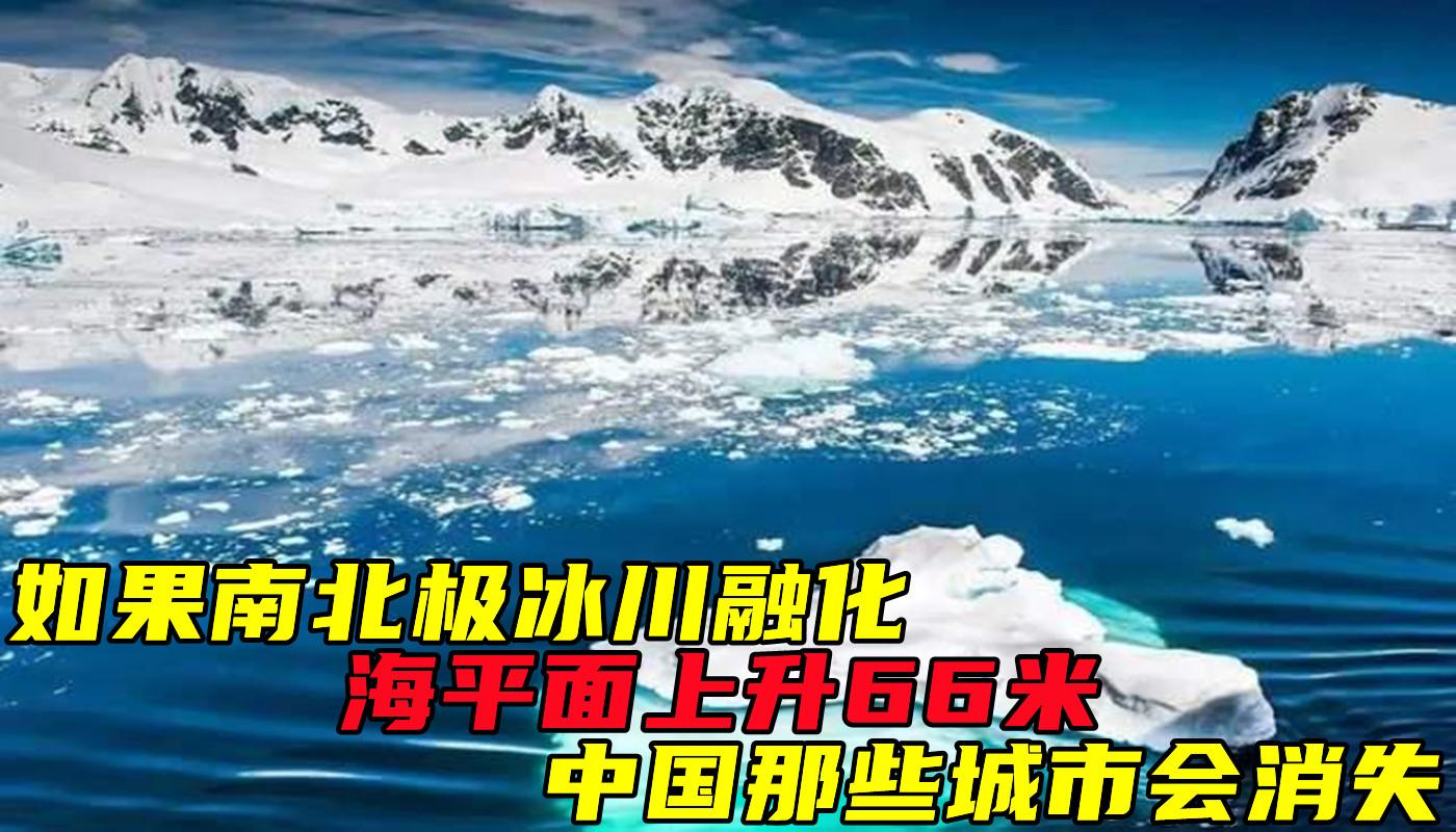 如果南北极冰川融化,海平面上升66米,中国那些城市会消失?