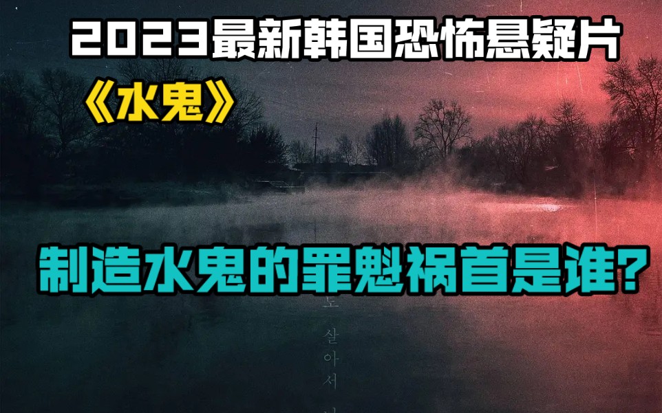 2023最新韩国恐怖悬疑片《水鬼》制造水鬼的罪魁祸首是谁?哔哩哔哩bilibili