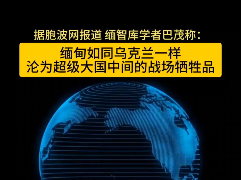 缅智库学者巴茂称,缅甸如同乌克兰一样沦为超级大国中间的战场.哔哩哔哩bilibili