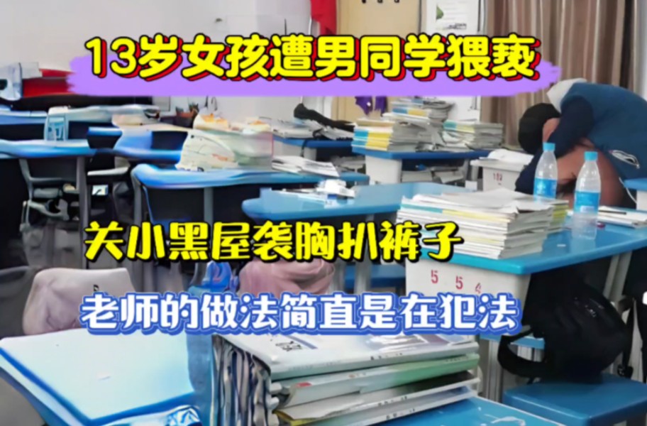 13岁女孩遭男同学猥亵,关小黑屋袭胸扒裤子,老师的做法简直是在犯法!哔哩哔哩bilibili