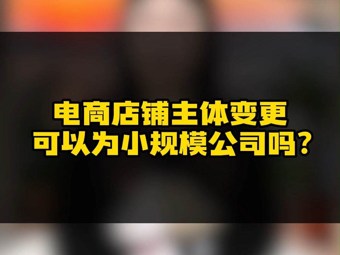 电商店铺主体变更可以为小规模公司吗?哔哩哔哩bilibili