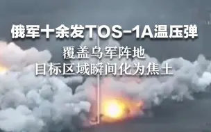 下载视频: 俄军十余发TOS-1A温压弹，覆盖乌军阵地，目标区域瞬间化为焦土