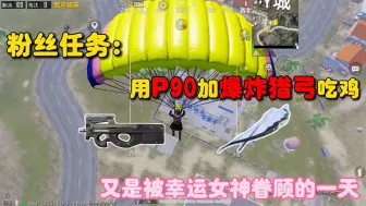 Download Video: 粉丝任务：用P90跟爆炸弓吃鸡，运气爆炸，就问还有谁！