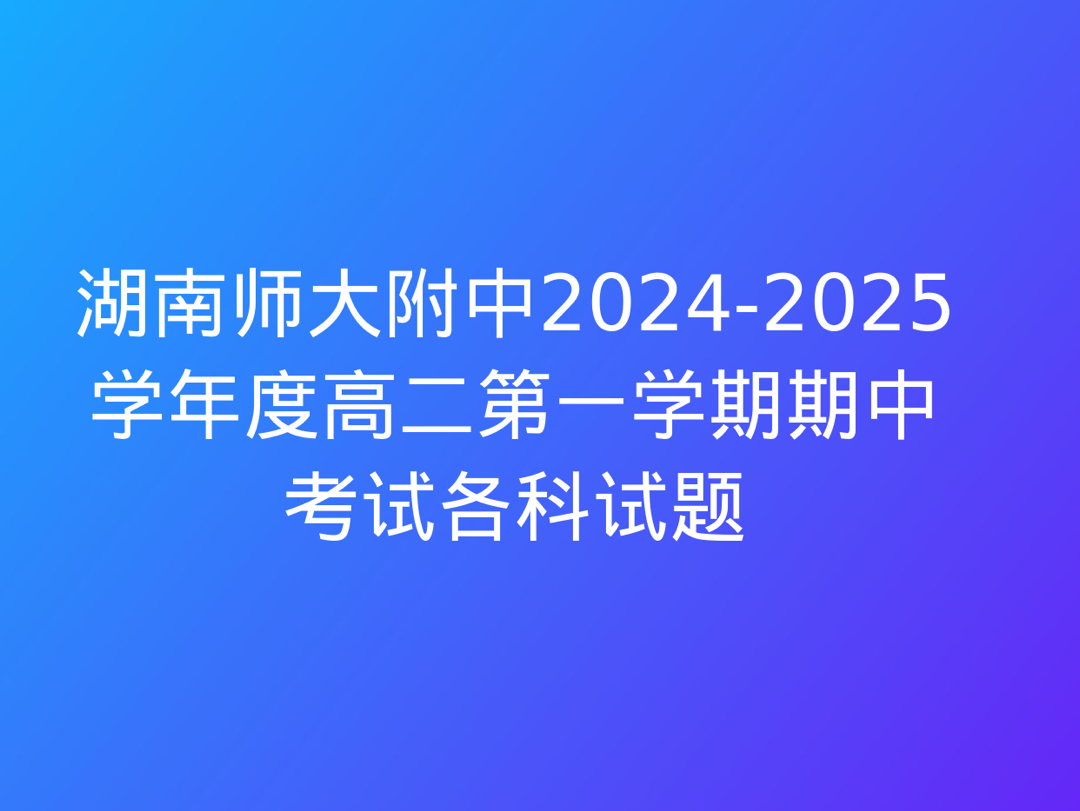 湖南师大附中20242025学年度高二第一学期期中考试各科试题哔哩哔哩bilibili