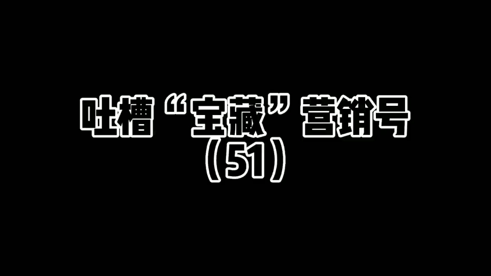 吐槽“宝藏”营销号(51)#吐槽 #吐槽营销号 #上热门 #创作灵感哔哩哔哩bilibili