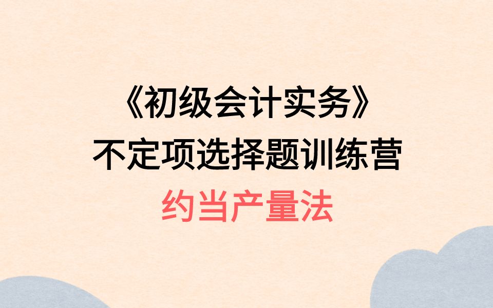 初级会计职称考试 不定项选择题魔鬼训练营 不定项十九:生产费用在完工产品和在产品之间的归集和分配、约当产量法哔哩哔哩bilibili