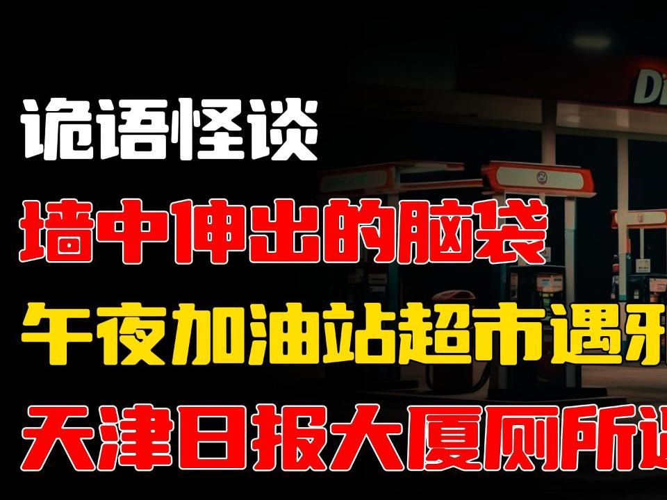 天津日报大厦厕所遇鬼丨午夜加油站超市遇邪事丨墙中伸出的脑袋丨奇闻异事丨民间故事丨哔哩哔哩bilibili