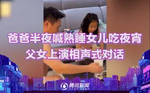 Download Video: 爸爸半夜非得把熟睡女儿喊起来吃夜宵，俩人相声式对话让网友笑喷