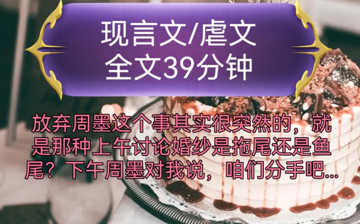 《全文已完结》现言文,虐文放弃周墨这个事其实很突然的,就是那种上午讨论婚纱是拖尾还是鱼尾?下午周墨对我说,咱们分手吧,我以为他在开玩笑......