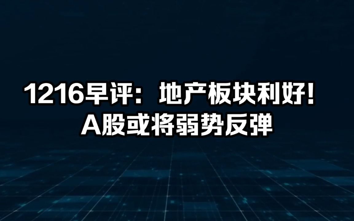 1216早评:地产板块利好!A股或将弱势反弹哔哩哔哩bilibili