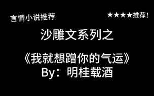 Download Video: 完结言情推文，沙雕校园文《我就想蹭你的气运》by：明桂载酒，在？蹭个气运～