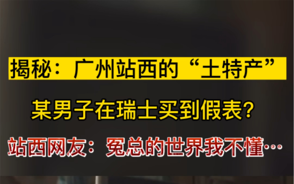 某男子在瑞士买到假表?揭秘:广州站西高仿表内幕!(一)哔哩哔哩bilibili