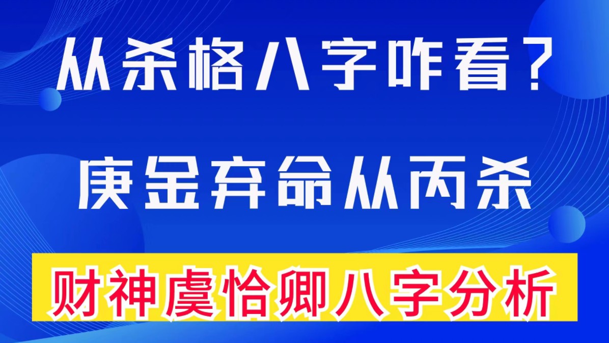 从杀格八字咋看?庚金弃命从丙杀.弃命从杀格.赤脚财神虞恰卿八字分析.善慧咨询道家命理新解释,通俗易懂,形象生动哔哩哔哩bilibili