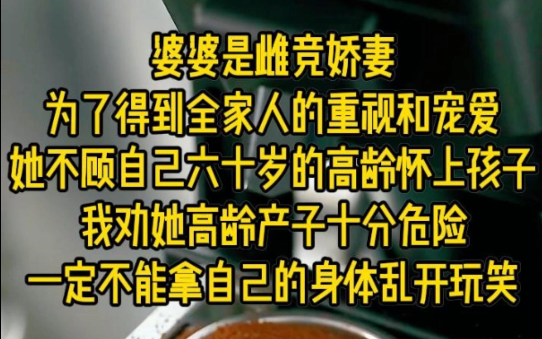 婆婆是雌竞娇妻,为了得到全家人的重视和宠爱,她不顾自己六十岁的高龄怀上孩子,我劝她高龄产子十分危险,一定不能拿自己的身体乱开玩笑,结果......