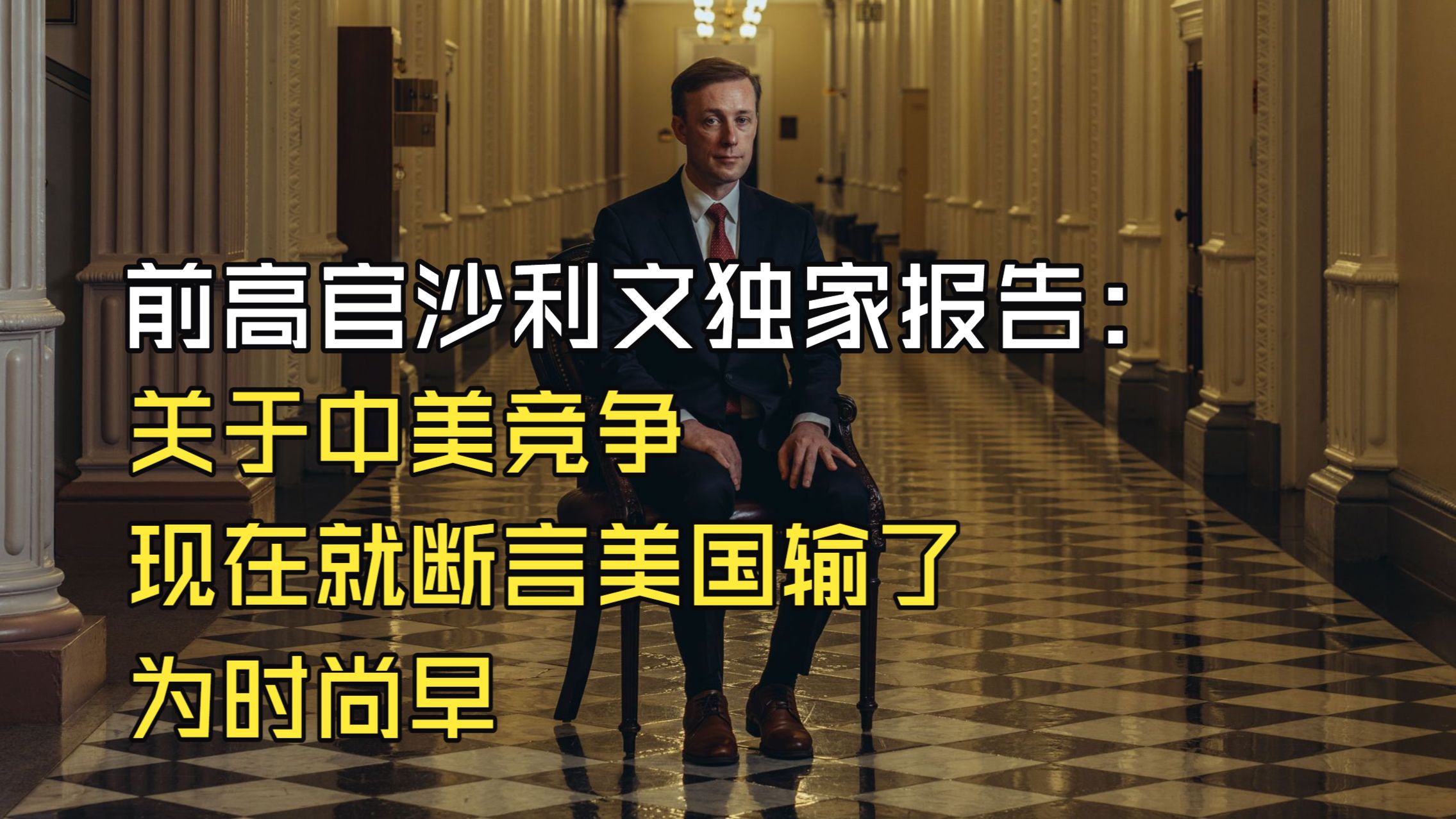 美国前高官沙利文独家报告：关于中美竞争，现在就断言美国输了，为时尚早-江平舟-江平舟-哔哩哔哩视频