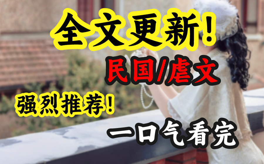 【已更完】文采超级棒的民国虐文小说,一口气看完哦~~哔哩哔哩bilibili