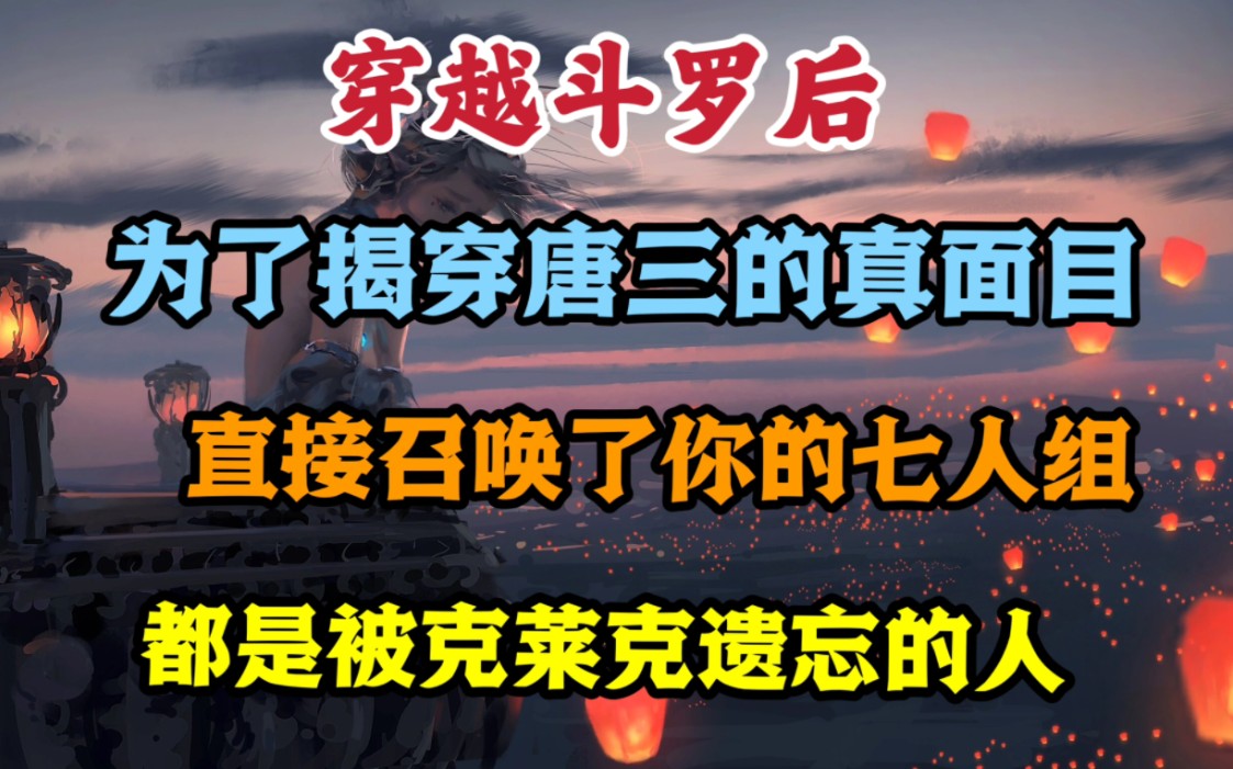 穿越斗罗后,你为了揭穿唐三的真面目,直接召唤了你的七人组,他们都是被克莱克遗忘的人.哔哩哔哩bilibili