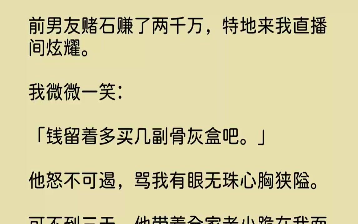 【完结文】前男友赌石赚了两千万,特地来我直播间炫耀.我微微一笑钱留着多买几副骨灰...哔哩哔哩bilibili