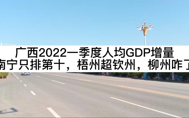 广西2022一季度人均GDP增量南宁只排第十,梧州超钦州,柳州咋了哔哩哔哩bilibili