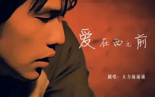 下载视频: 大力【翻唱】《爱在西元前》浪漫的词 精美的曲 天衣无缝的经典