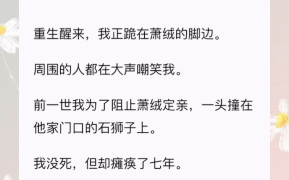 [图]重生醒来，我正跪在萧绒的脚边。周围的人都在大声嘲笑我。前一世我为了阻止萧绒定亲，一头撞在他家门口的石狮子上。我没死，但却瘫痪了七年。