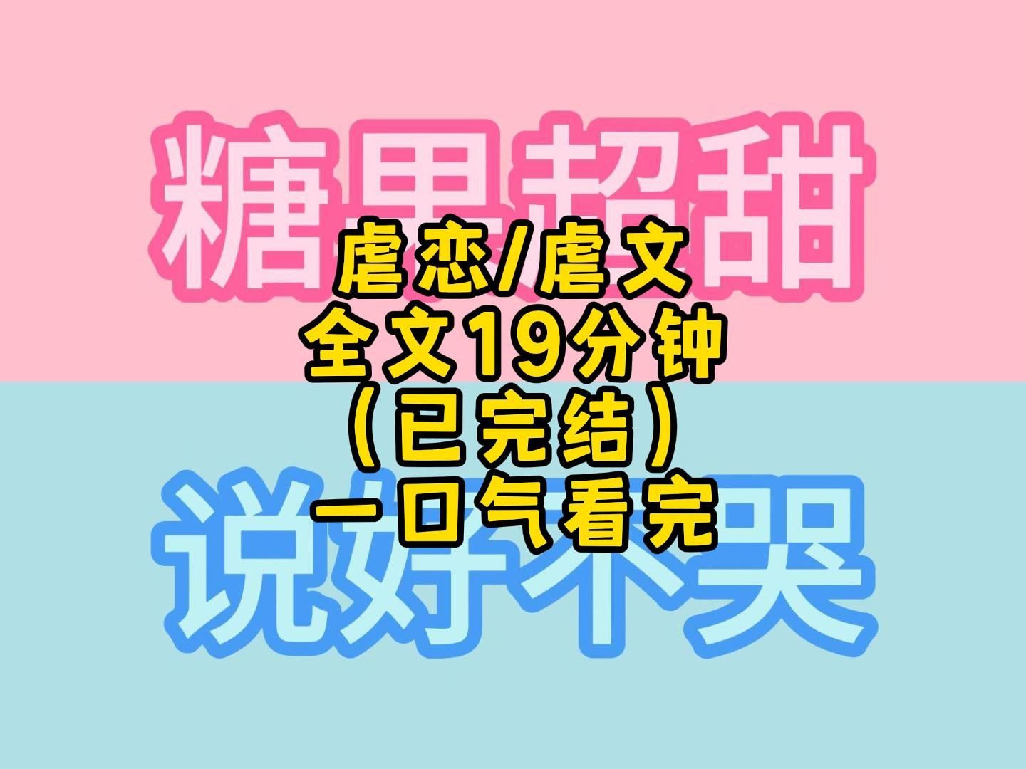 虐恋/虐文/全文19分钟 (已完结) 一口气看完更过瘾