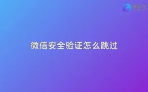 下载视频: 微信安全验证怎么跳过