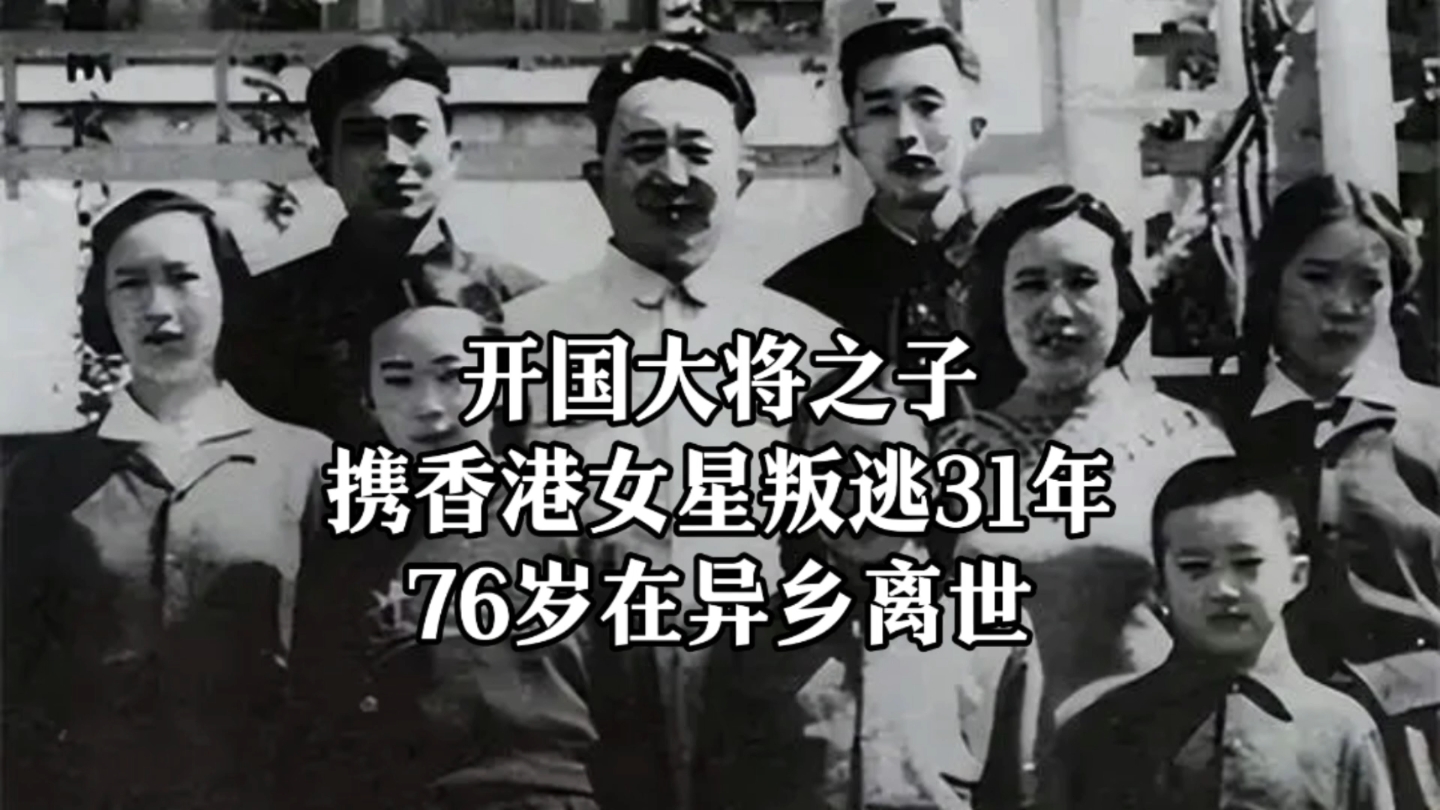 开国大将之子,携香港女星叛逃31年,76岁在异乡离世.哔哩哔哩bilibili