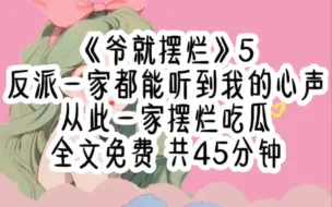 Download Video: 《爷就摆烂》5 全文45分钟反派一家都能听到我的心声