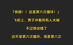 下载视频: 【全文 | 悬疑】「快跑！！这是第六次循环！」  飞机上，男子情绪激动地冲着所有人大喊。  不过他说错了，这不是第六次循环，而是第八次......