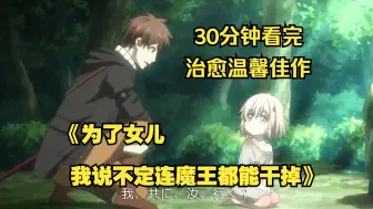 Télécharger la video: 30分钟看完治愈温馨佳作《为了女儿，我说不定连魔王都能干掉》