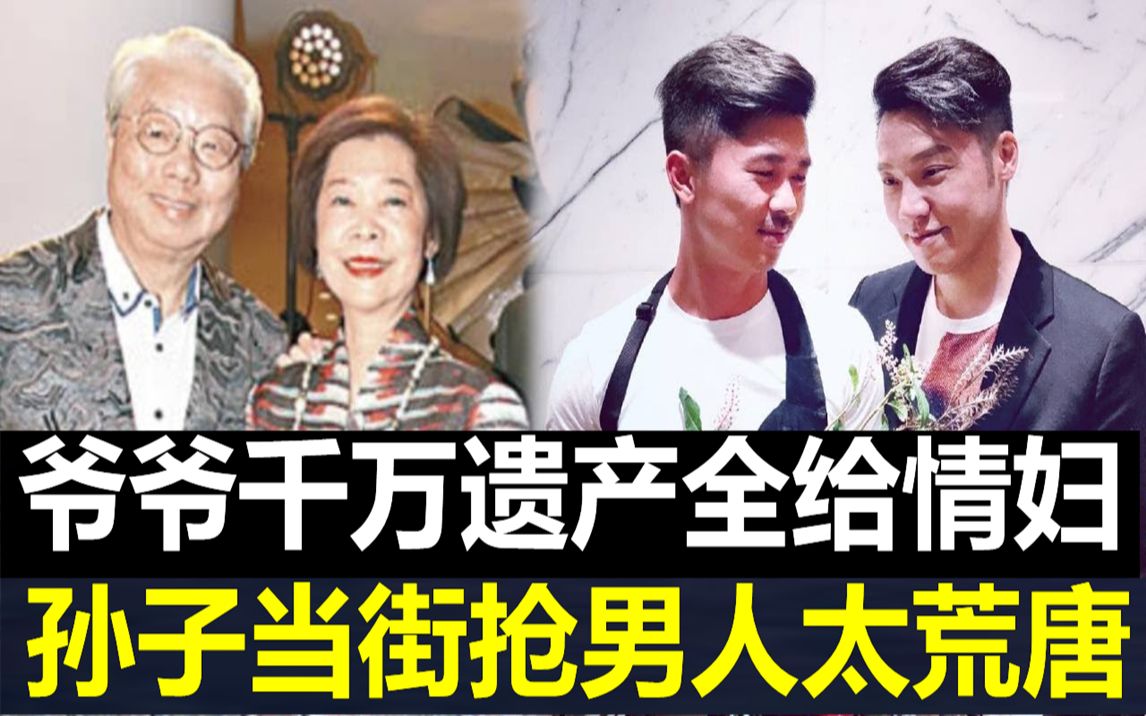 顶级豪门又曝丑闻!爷爷4000万遗产全给情妇,孙子不爱美女爱猛男,还当街抢男人太荒唐哔哩哔哩bilibili