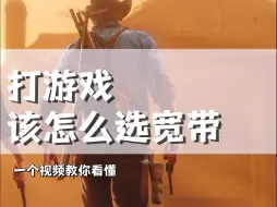 Descargar video: 打游戏该怎么选宽带，一个视频教你看懂！