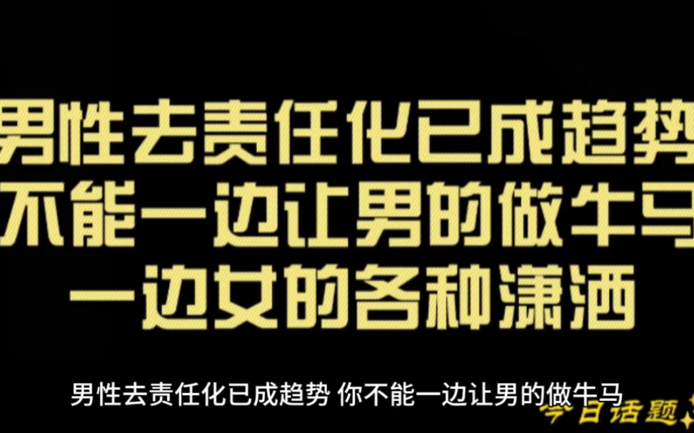 男性去责任化已成趋势 不能一边让男的做牛马一边女的各种潇洒哔哩哔哩bilibili