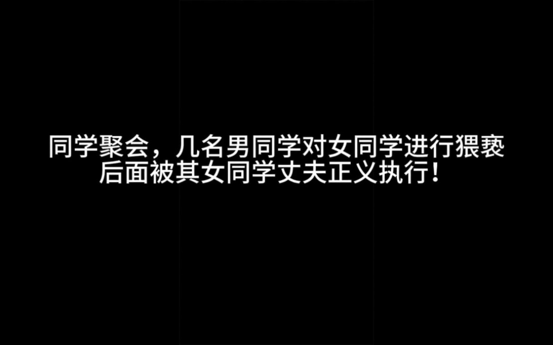 同学聚会,几名男同学对女同学进行猥亵,后面被其女同学丈夫正义执行!哔哩哔哩bilibili