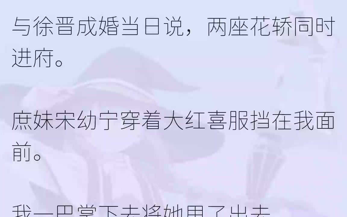 (全文完整版)我被皇上赐婚给了护国大将军徐晋.可是他早就与我的庶妹宋幼宁定了情.皇命难违,于是徐晋在我大婚之日,同时将宋幼宁抬了进来...哔...