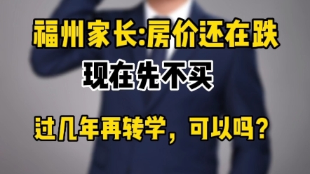 福州准备买房读书的家长:房价还在跌,现在先不买,过几年再转学可以吗?#福州买房#幼升小#福州买房建议哔哩哔哩bilibili