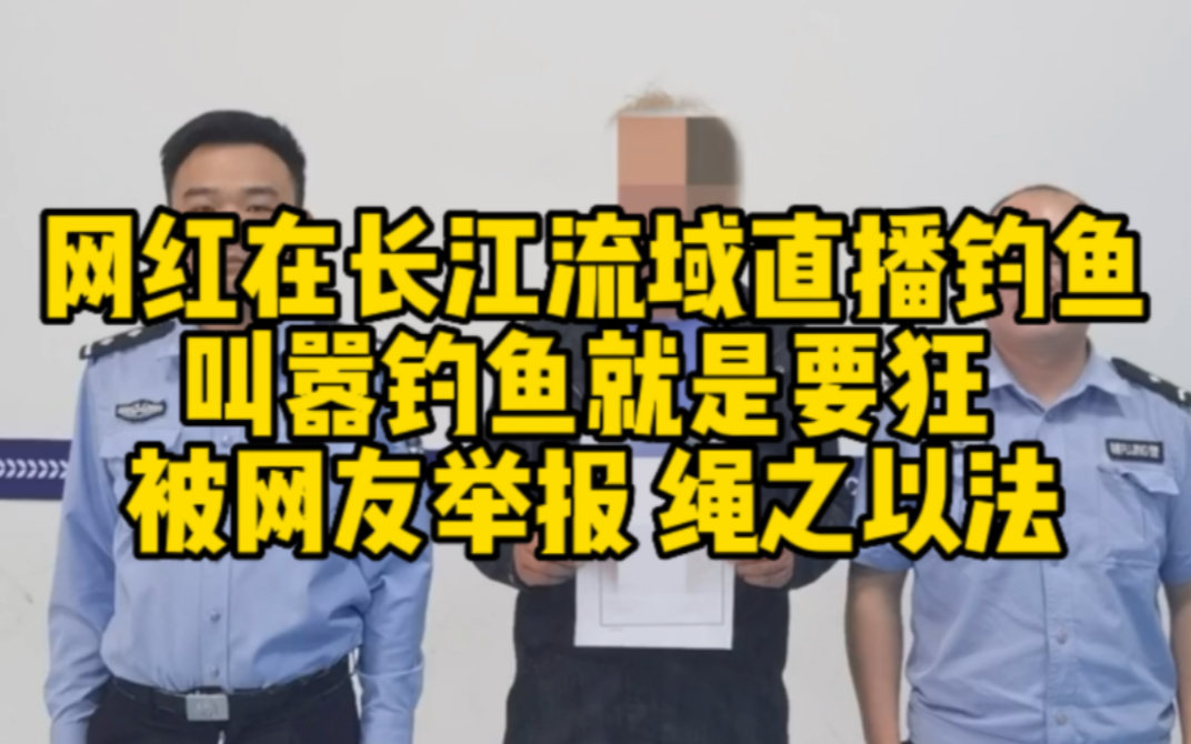 网红在长江流域直播钓鱼叫嚣钓鱼就是要狂 被网友举报绳之以法哔哩哔哩bilibili