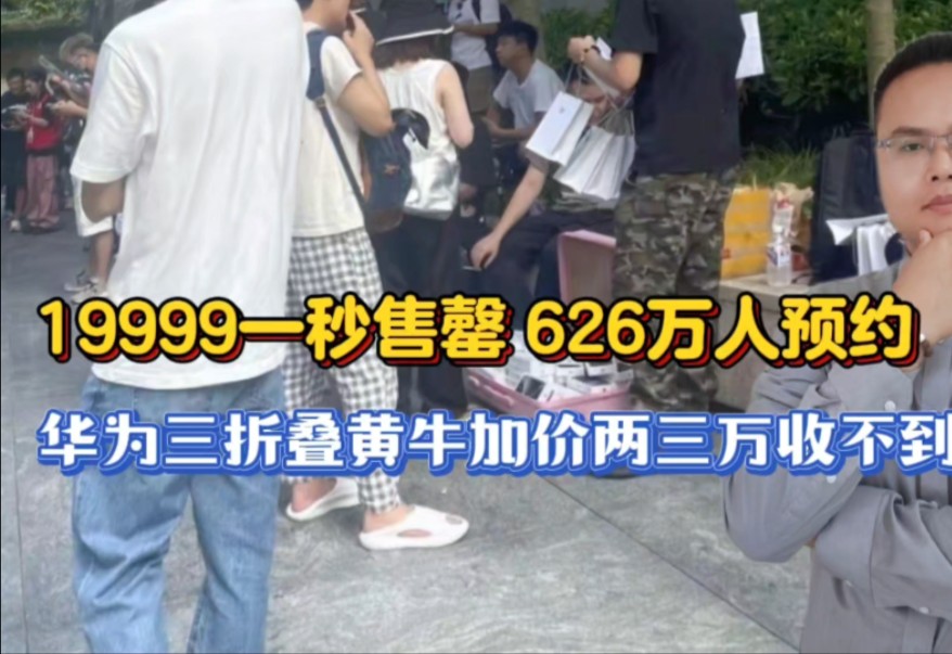 19999元起一秒售罄,预约量达626万人,华为三折叠黄牛加价两三万收不到!哔哩哔哩bilibili