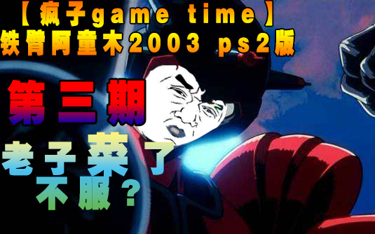 [图]【疯子GAME TIME】铁臂阿童木2003 ps2版 娱乐解说 第三期：获得一阳指！最菜阿特拉斯...