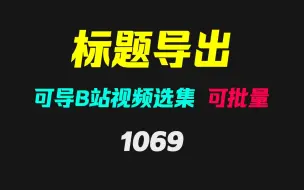 Download Video: B站视频选集的标题怎么导出？它可批量导出！