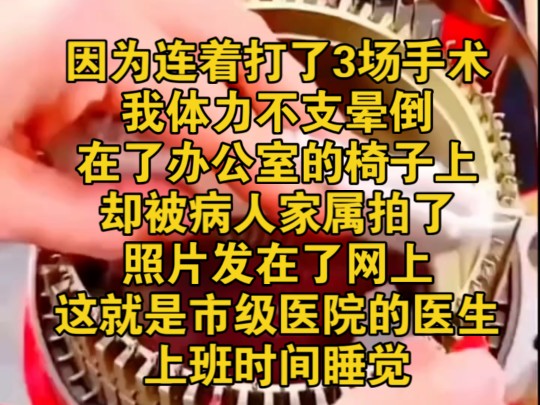 因为连着打了3场手术,我体力不支晕倒,在了办公室的椅子上,却被病人家属拍了照片发在了网上,这就是市级医院的医生,上班时间睡觉哔哩哔哩bilibili