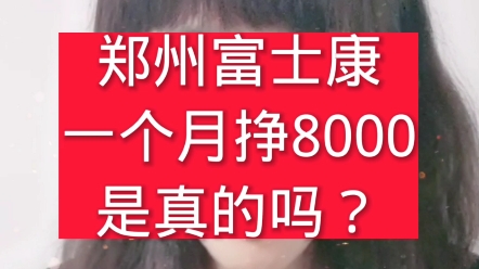 郑州富士康一个月挣8000多,是真的吗?哔哩哔哩bilibili