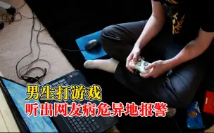 Video herunterladen: 男生打游戏听出网友病危异地报警：以前在新闻看过，还好比较及时