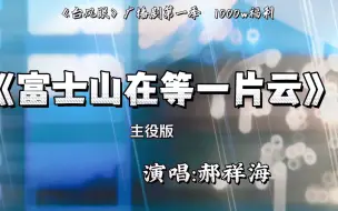 下载视频: 【台风眼广播剧 || 郝祥海】富士山在等一片云~太好听太温柔了😭😭这首歌真的就得『梁思喆』来唱啊  我的天听得我哭得😭😭炸哥你这么会唱就多唱~