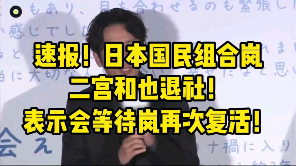 速报!日本国民组合岚二宫和也退社!表示会等待岚再次复活哔哩哔哩bilibili