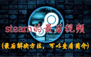 Descargar video: steam的最后视频 (最后解决方法，可以查看简介)