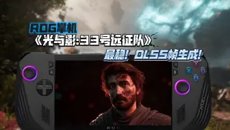 《光与影:33号远征队》最稳帧生成！台式电脑掌机都适用！更新57069版本！