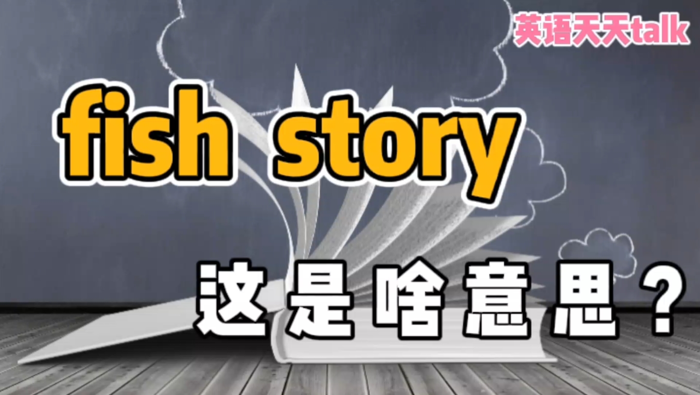 fish是鱼,story是故事,那fish story,你知道什么意思吗?哔哩哔哩bilibili